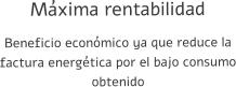 Máxima rentabilidad Beneficio económico ya que reduce la factura energética por el bajo consumo obtenido