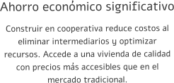 Ahorro económico significativo Construir en cooperativa reduce costos al eliminar intermediarios y optimizar recursos. Accede a una vivienda de calidad con precios más accesibles que en el mercado tradicional.