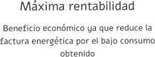 Máxima rentabilidad Beneficio económico ya que reduce la factura energética por el bajo consumo obtenido